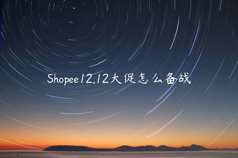 Shopee12.12大促怎么備戰(zhàn)